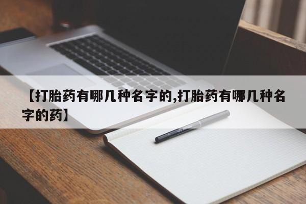 打胎药在线购买方式【打胎药有哪几种名字的,打胎药有哪几种名字的药】