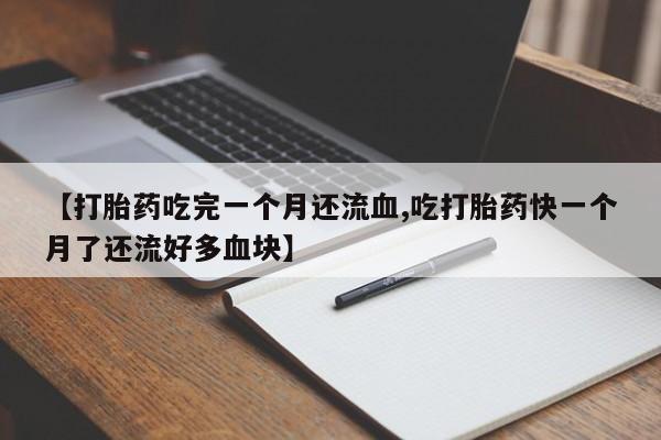 打胎药在线购买方式【打胎药吃完一个月还流血,吃打胎药快一个月了还流好多血块】