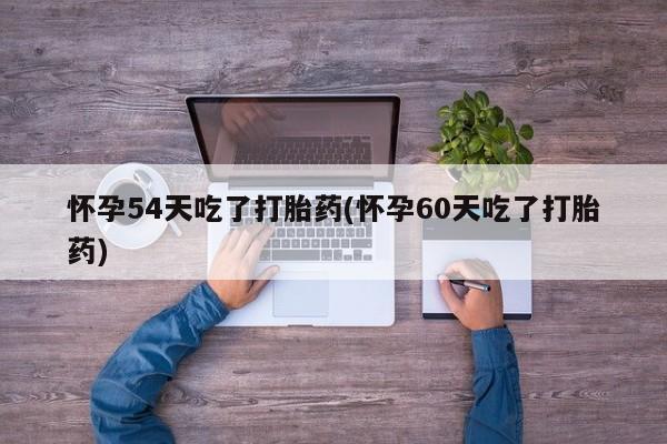 打胎药在线购买方式怀孕54天吃了打胎药(怀孕60天吃了打胎药)