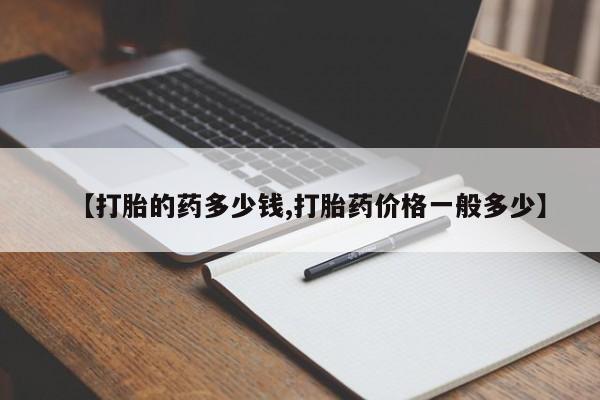 打胎药在线购买方式【打胎的药多少钱,打胎药价格一般多少】