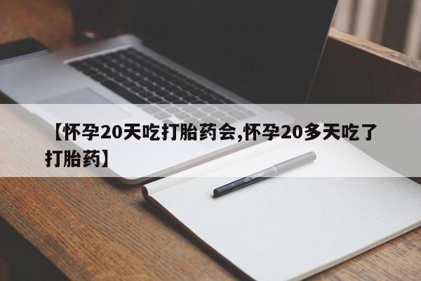 打胎药在线购买方式【怀孕20天吃打胎药会,怀孕20多天吃了打胎药】