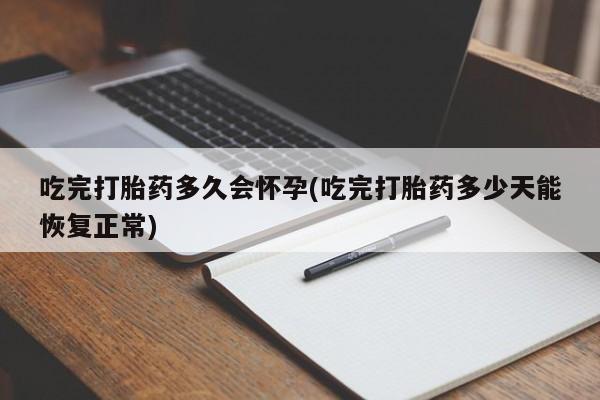 打胎药在线购买方式吃完打胎药多久会怀孕(吃完打胎药多少天能恢复正常)