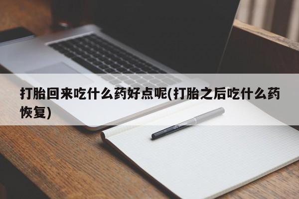 打胎药在线购买方式打胎回来吃什么药好点呢(打胎之后吃什么药恢复)